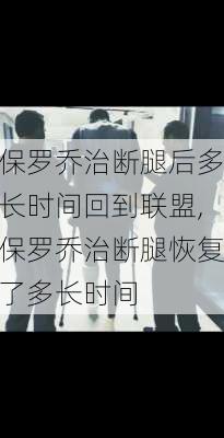 保罗乔治断腿后多长时间回到联盟,保罗乔治断腿恢复了多长时间