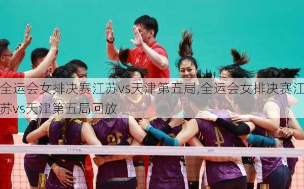 全运会女排决赛江苏vs天津第五局,全运会女排决赛江苏vs天津第五局回放