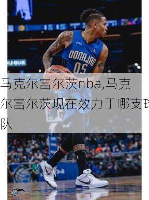 马克尔富尔茨nba,马克尔富尔茨现在效力于哪支球队