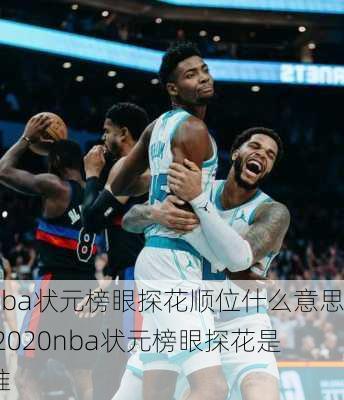 nba状元榜眼探花顺位什么意思,2020nba状元榜眼探花是谁