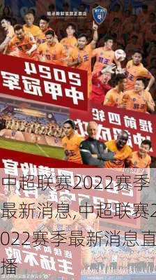 中超联赛2022赛季最新消息,中超联赛2022赛季最新消息直播