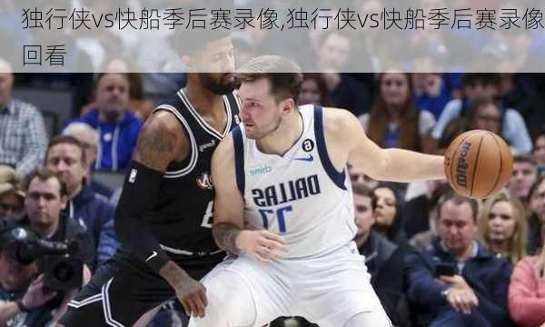 独行侠vs快船季后赛录像,独行侠vs快船季后赛录像回看