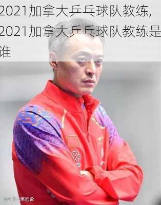 2021加拿大乒乓球队教练,2021加拿大乒乓球队教练是谁