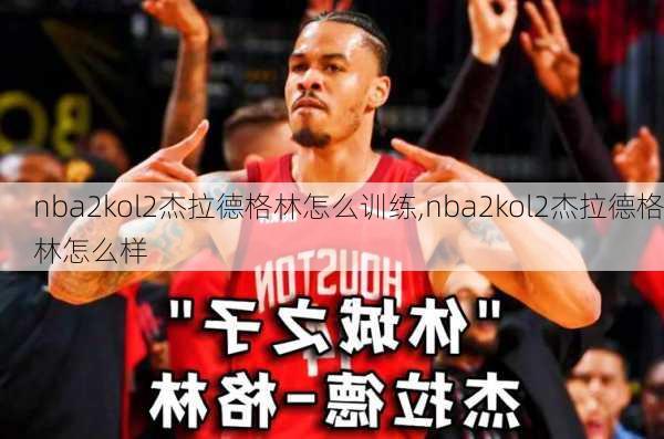 nba2kol2杰拉德格林怎么训练,nba2kol2杰拉德格林怎么样