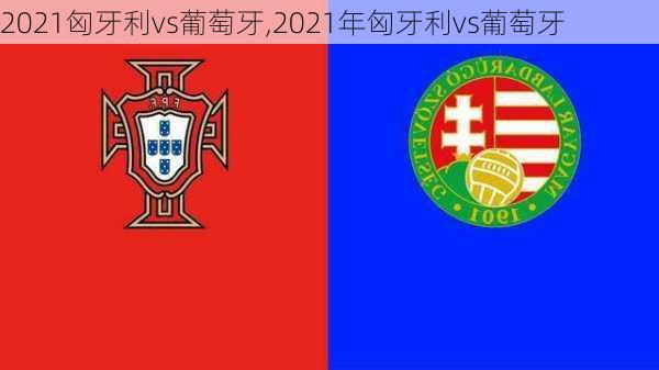 2021匈牙利vs葡萄牙,2021年匈牙利vs葡萄牙