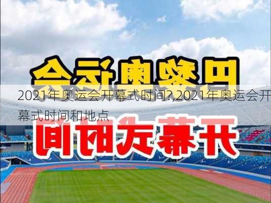 2021年奥运会开幕式时间?,2021年奥运会开幕式时间和地点