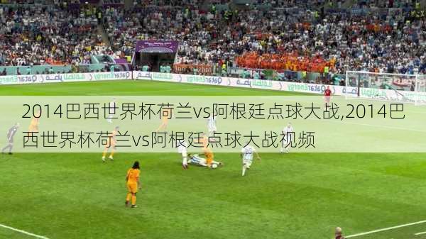 2014巴西世界杯荷兰vs阿根廷点球大战,2014巴西世界杯荷兰vs阿根廷点球大战视频