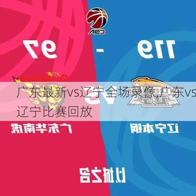 广东最新vs辽宁全场录像,广东vs辽宁比赛回放