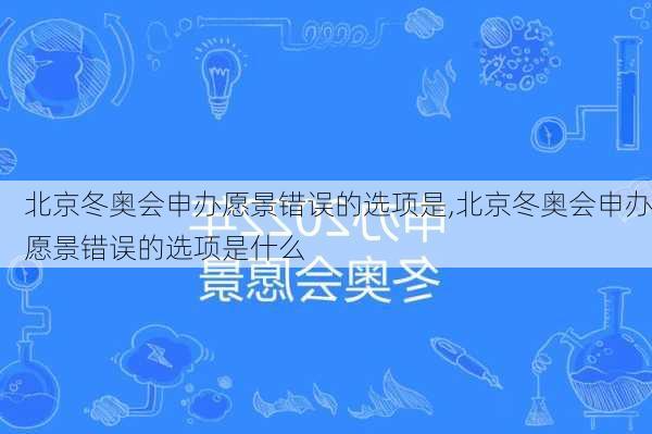 北京冬奥会申办愿景错误的选项是,北京冬奥会申办愿景错误的选项是什么