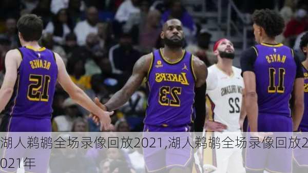 湖人鹈鹕全场录像回放2021,湖人鹈鹕全场录像回放2021年