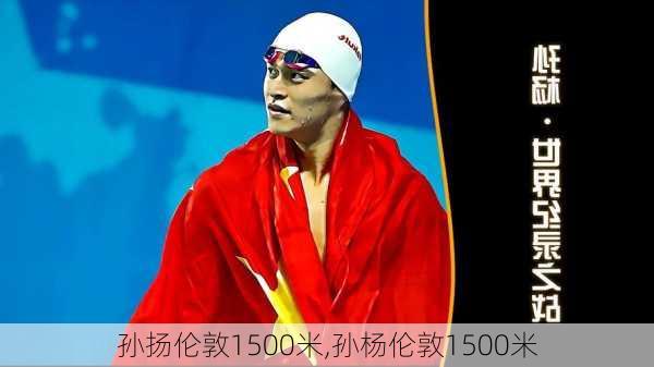 孙扬伦敦1500米,孙杨伦敦1500米