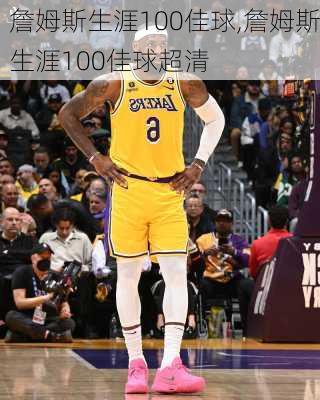 詹姆斯生涯100佳球,詹姆斯生涯100佳球超清