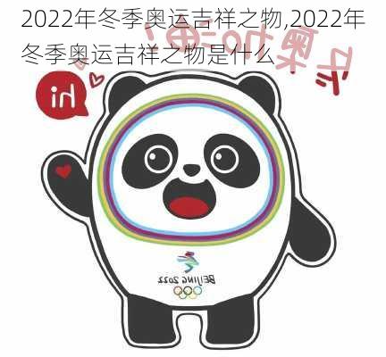 2022年冬季奥运吉祥之物,2022年冬季奥运吉祥之物是什么