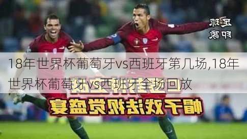 18年世界杯葡萄牙vs西班牙第几场,18年世界杯葡萄牙vs西班牙全场回放