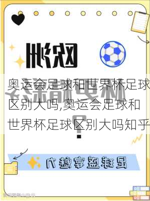 奥运会足球和世界杯足球区别大吗,奥运会足球和世界杯足球区别大吗知乎