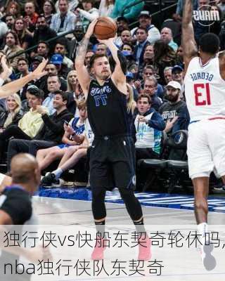 独行侠vs快船东契奇轮休吗,nba独行侠队东契奇