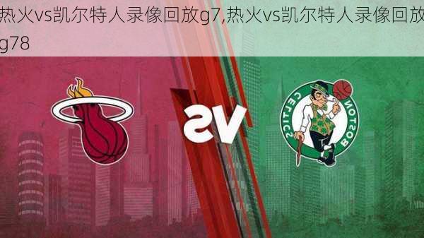 热火vs凯尔特人录像回放g7,热火vs凯尔特人录像回放g78