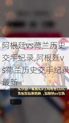 阿根廷vs荷兰历史交手纪录,阿根廷vs荷兰历史交手纪录最新