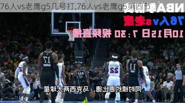 76人vs老鹰g5几号打,76人vs老鹰g5第四节