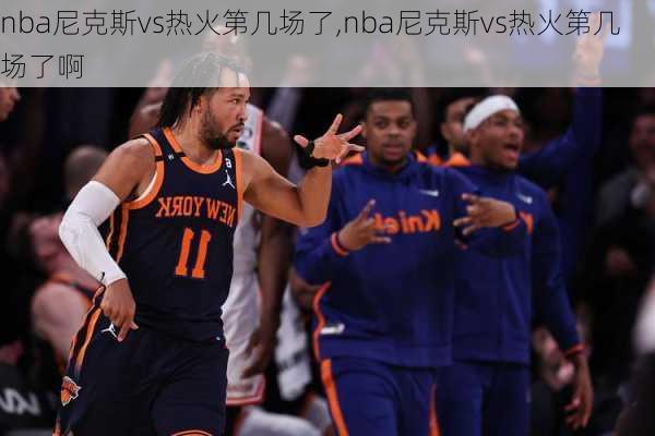 nba尼克斯vs热火第几场了,nba尼克斯vs热火第几场了啊