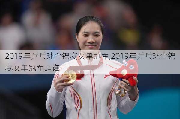 2019年乒乓球全锦赛女单冠军,2019年乒乓球全锦赛女单冠军是谁