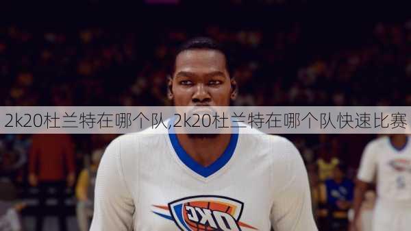 2k20杜兰特在哪个队,2k20杜兰特在哪个队快速比赛