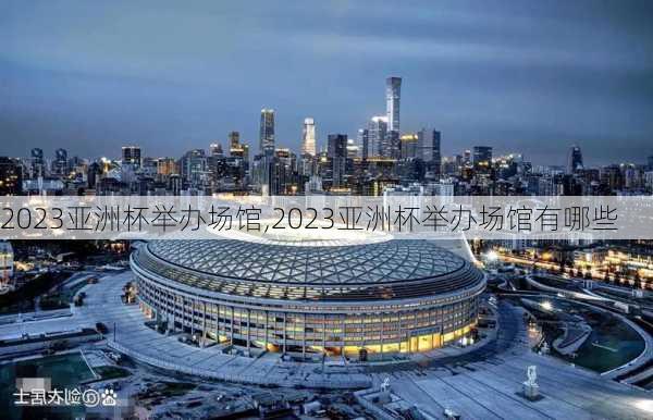 2023亚洲杯举办场馆,2023亚洲杯举办场馆有哪些