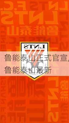 鲁能泰山正式官宣,鲁能泰山最新