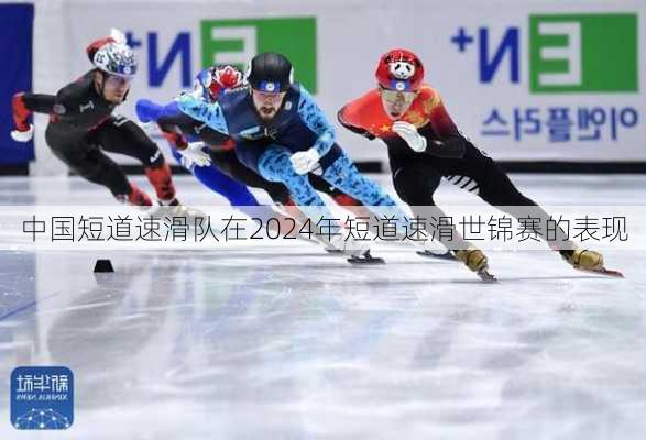 中国短道速滑队在2024年短道速滑世锦赛的表现